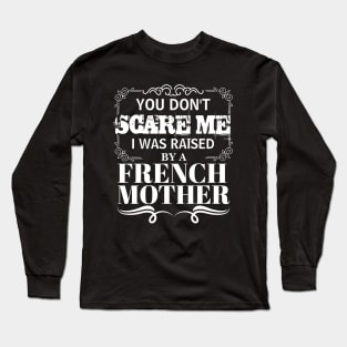 You Don't Scare Me I Was Raised By A FRENCH Mother Funny Mom Christmas Gift Long Sleeve T-Shirt